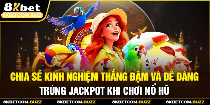 Chia sẻ kinh nghiệm thắng đậm và dễ dàng trúng Jackpot khi chơi nổ hũ