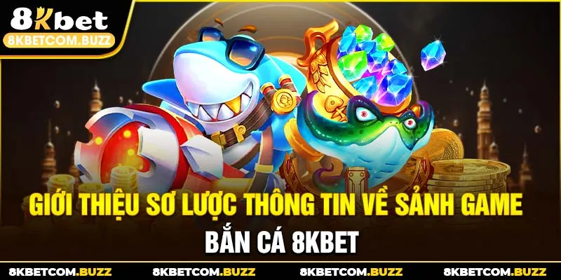 Giới thiệu sơ lược thông tin về sảnh game bắn cá 8kbet