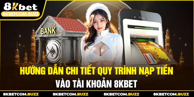 Hướng dẫn chi tiết quy trình nạp tiền vào tài khoản 8kbet