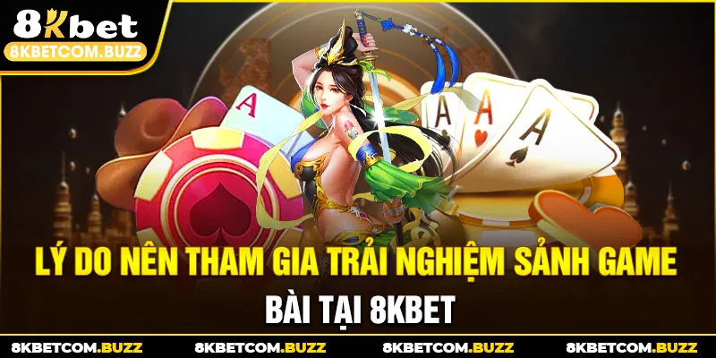 Lý do nên tham gia trải nghiệm sảnh game bài tại 8kbet