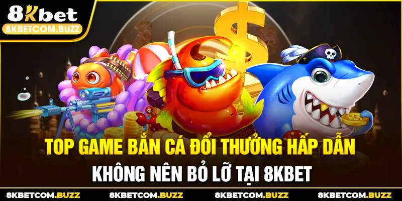 Top game bắn cá đổi thưởng hấp dẫn không nên bỏ lỡ tại 8Kbet